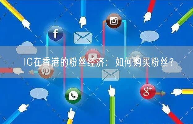 IG在香港的粉丝经济：如何购买粉丝？