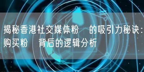 揭秘香港社交媒体粉絲的吸引力秘诀：购买粉絲背后的逻辑分析
