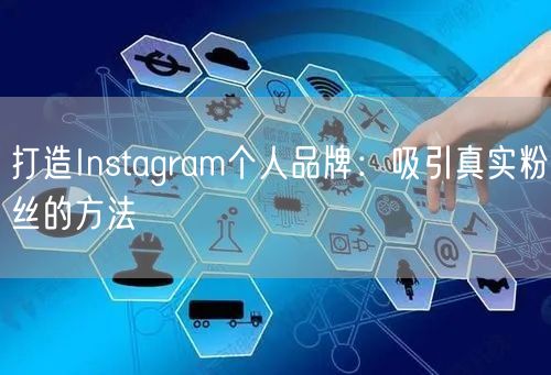 打造Instagram个人品牌：吸引真实粉丝的方法