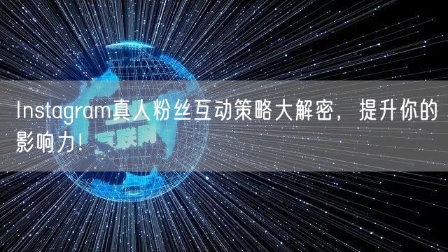 Instagram真人粉丝互动策略大解密,提升你的影响力!