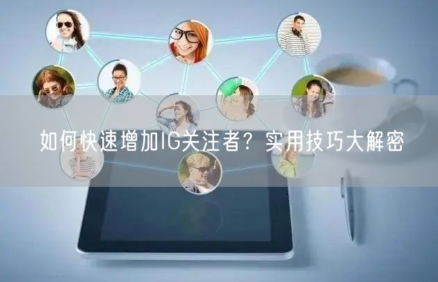 如何快速增加IG关注者？实用技巧大解密