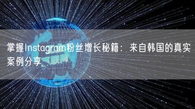 掌握Instagram粉丝增长秘籍：来自韩国的真实案例分享