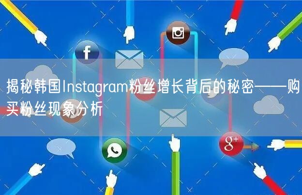 揭秘韩国Instagram粉丝增长背后的秘密——购买粉丝现象分析