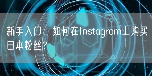 新手入门：如何在Instagram上购买日本粉丝？