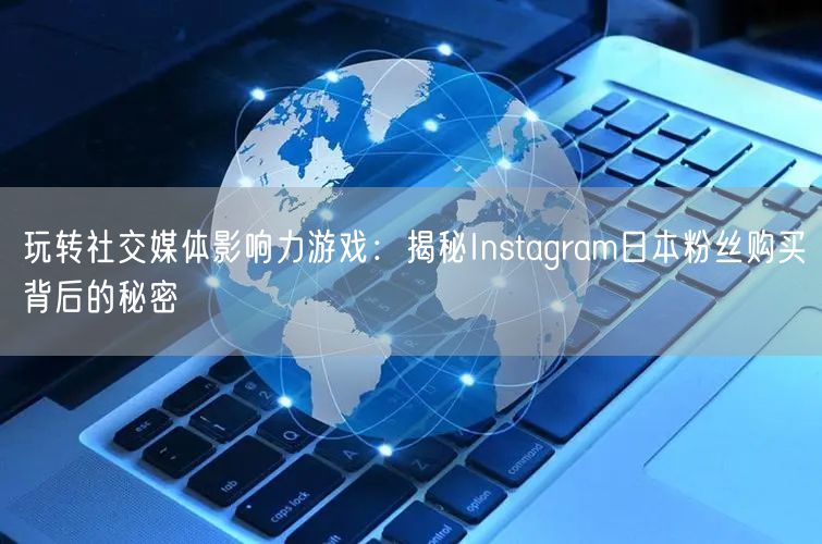 玩转社交媒体影响力游戏：揭秘Instagram日本粉丝购买背后的秘密