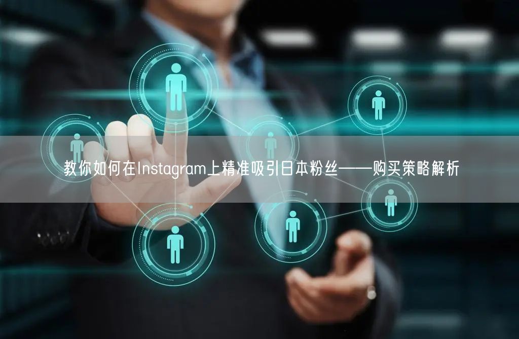 教你如何在Instagram上精准吸引日本粉丝——购买策略解析