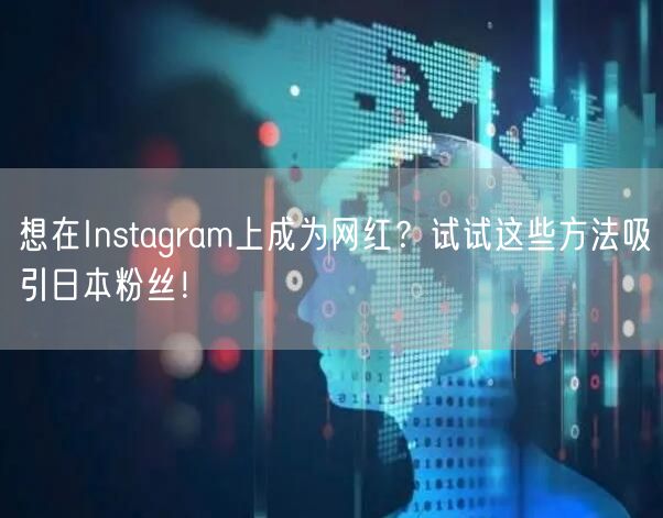想在Instagram上成为网红？试试这些方法吸引日本粉丝！