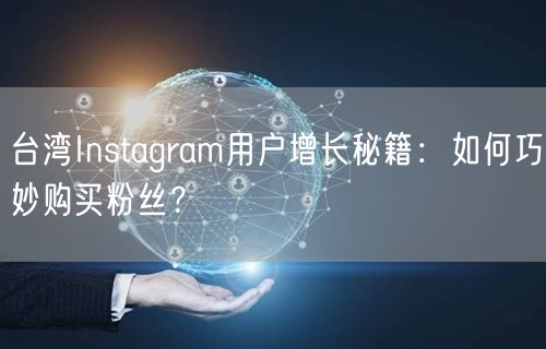 台湾Instagram用户增长秘籍：如何巧妙购买粉丝？