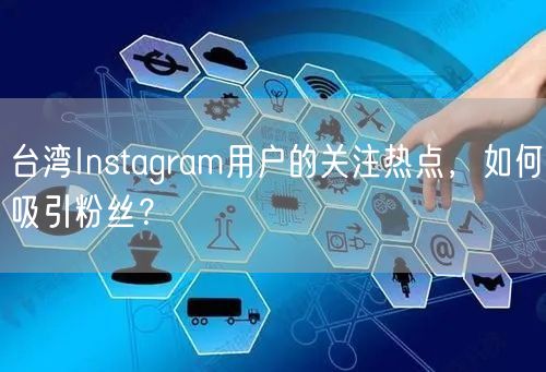 台湾Instagram用户的关注热点，如何吸引粉丝？