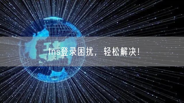 Ins登录困扰，轻松解决！