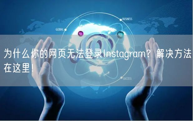 为什么你的网页无法登录Instagram？解决方法在这里！