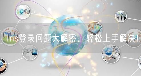 Ins登录问题大解密，轻松上手解决！