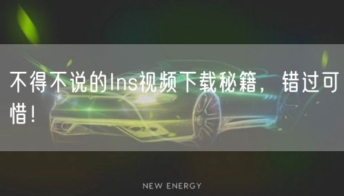 不得不说的Ins视频下载秘籍，错过可惜！