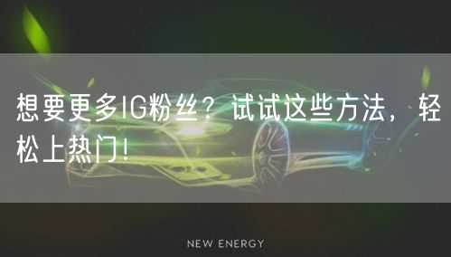 想要更多IG粉丝？试试这些方法，轻松上热