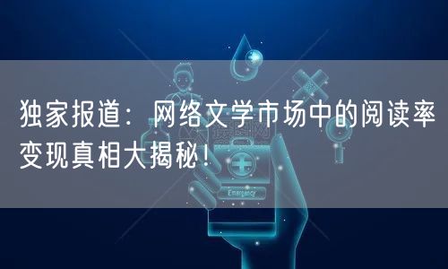 独家报道:网络文学市场中的阅读率变现真相大揭秘!