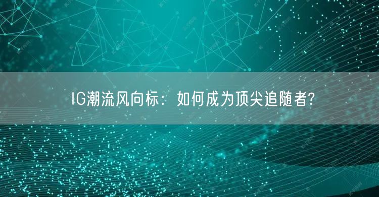 IG潮流风向标：如何成为顶尖追随者?