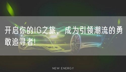 开启你的IG之旅，成为引领潮流的勇敢追寻者!