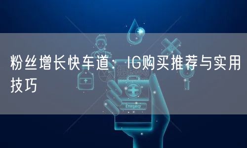 粉丝增长快车道：IG购买推荐与实用技巧