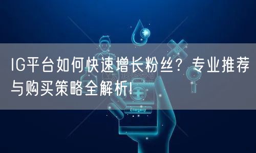 IG平台如何快速增长粉丝？专业推荐与购买策略全解析!