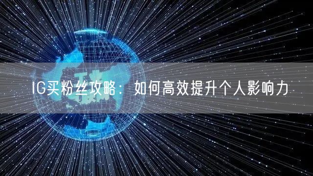 IG买粉丝攻略：如何高效提升个人影响力