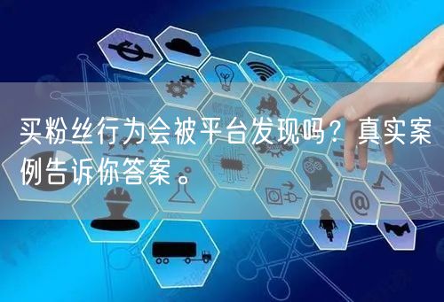 买粉丝行为会被平台发现吗？真实案例告诉你答案。