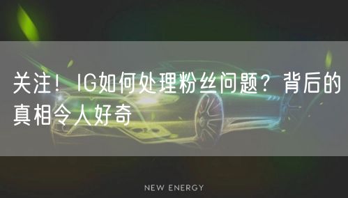 关注！IG如何处理粉丝问题？背后的真相令人好奇