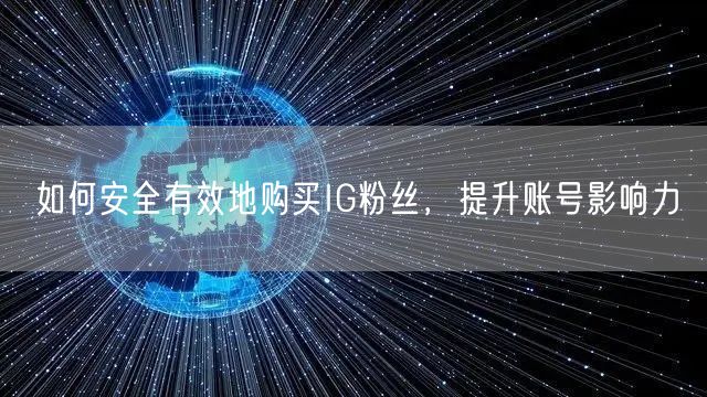 如何安全有效地购买IG粉丝,提升账号影响力