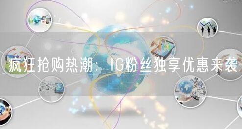 疯狂抢购热潮：IG粉丝独享优惠来袭
