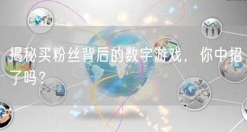 揭秘买粉丝背后的数字游戏，你中招了吗？