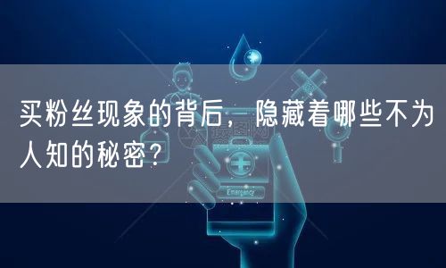 买粉丝现象的背后,隐藏着哪些不为人知的秘密?