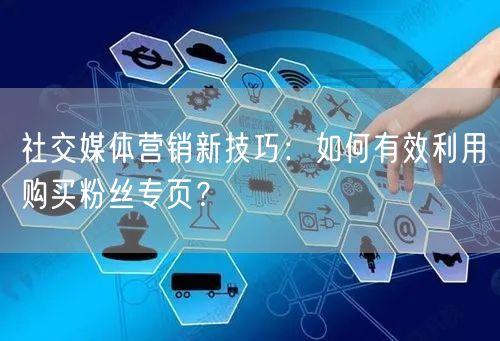 社交媒体营销新技巧:如何有效利用购买粉丝专页?