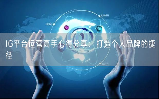 IG平台运营高手心得分享:打造个人品牌的捷径
