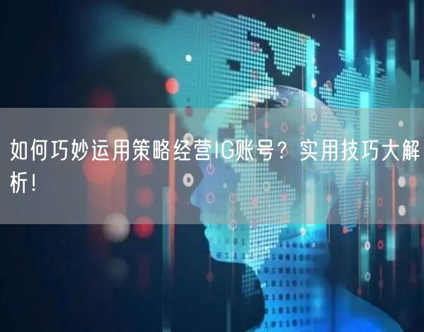 如何巧妙运用策略经营IG账号？实用技巧大解析！