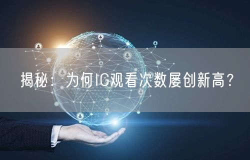 揭秘：为何IG观看次数屡创新高？