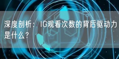 深度剖析:IG观看次数的背后驱动力是什么?