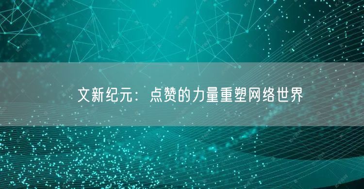 貼文新纪元：点赞的力量重塑网络世界