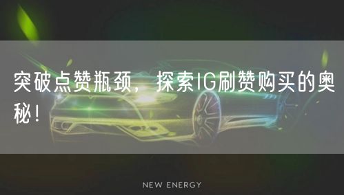 突破点赞瓶颈，探索IG刷赞购买的奥秘！