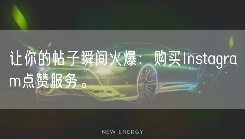 让你的帖子瞬间火爆:购买Instagram点赞服务。
