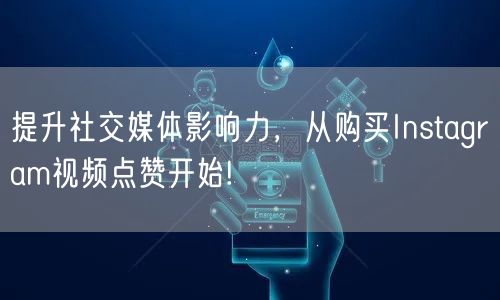 提升社交媒体影响力，从购买Instagram视频点赞开始!