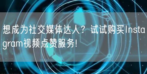想成为社交媒体达人?试试购买Instagram视频点赞服务!