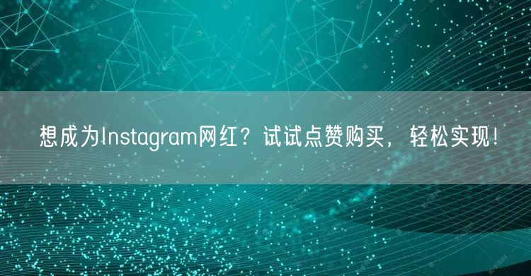 想成为Instagram网红?试试点赞购买,轻松实现!