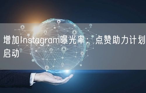 增加Instagram曝光率：点赞助力计划启动