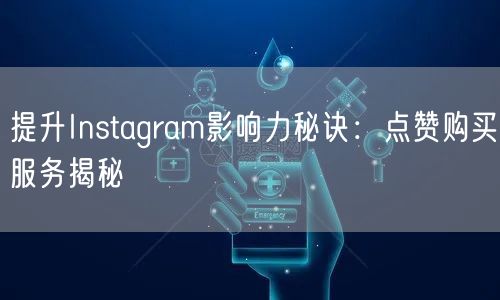 提升Instagram影响力秘诀：点赞购买服务揭秘