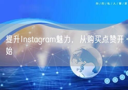 提升Instagram魅力，从购买点赞开始