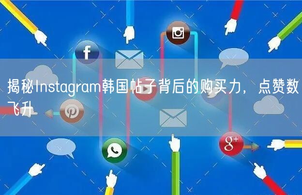 揭秘Instagram韩国帖子背后的购买力,点赞数飞升