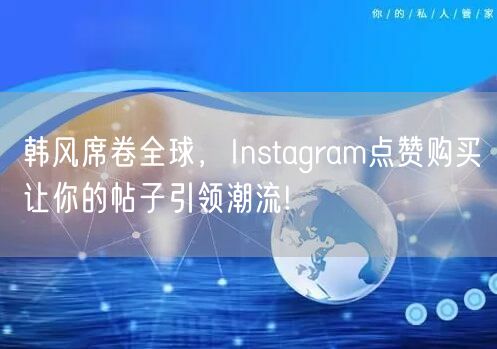 韩风席卷全球，Instagram点赞购买让你的帖子引领潮流!