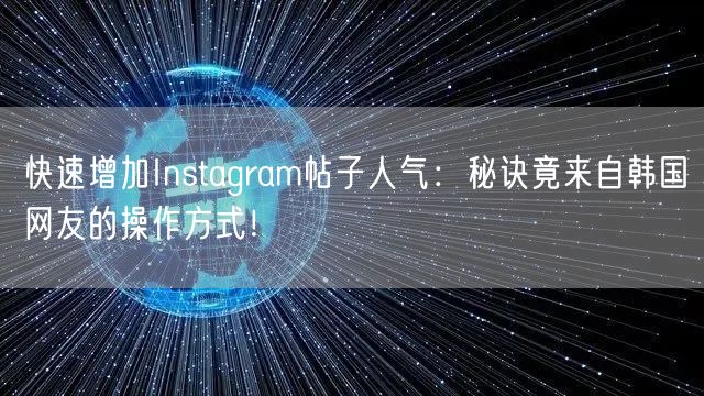 快速增加Instagram帖子人气:秘诀竟来自韩国网友的操作