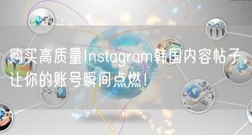 购买高质量Instagram韩国内容帖子，让你的账号瞬间点燃