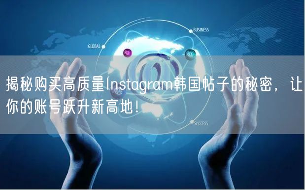 揭秘购买高质量Instagram韩国帖子的秘密，让你的账号跃