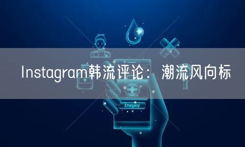 Instagram韩流评论：潮流风向标